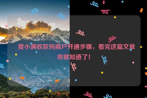详细阅读:度小满收款码商户开通步骤,看完这篇文章你就知道了! 度小满收款码商户开通步骤,看完这篇文章你就知道了!