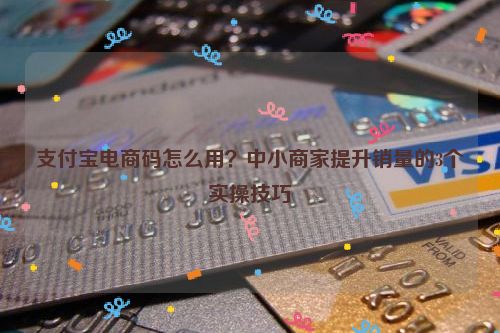 支付宝电商码怎么用？中小商家提升销量的3个实操技巧