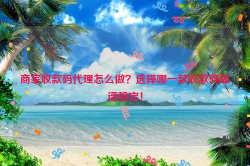 详细阅读:商家收款码代理怎么做?选择哪一款收款码靠谱稳定! 商家收款码代理怎么做?选择哪一款收款码靠谱稳定!
