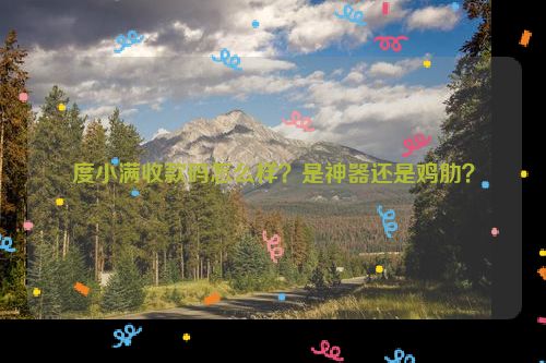 度小满收款码怎么样？是神器还是鸡肋？