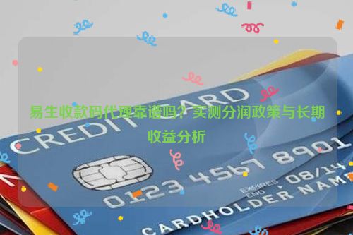详细阅读:易生收款码代理靠谱吗?实测分润政策与长期收益分析 易生收款码代理靠谱吗?实测分润政策与长期收益分析