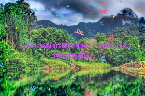 ​云闪付收银台代理如何推广，优势是什么？代理就能赚钱！
