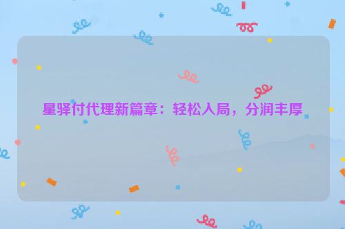 星驿付代理新篇章：轻松入局，分润丰厚