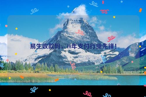 易生收款码，10年支付行业先锋！
