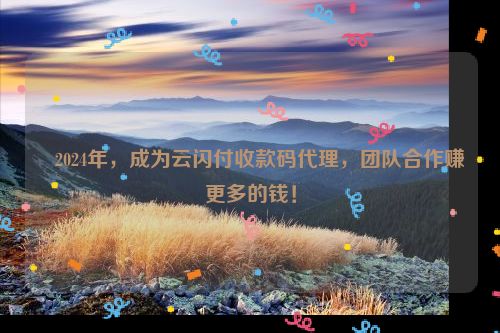 ​2024年，成为云闪付收款码代理，团队合作赚更多的钱！
