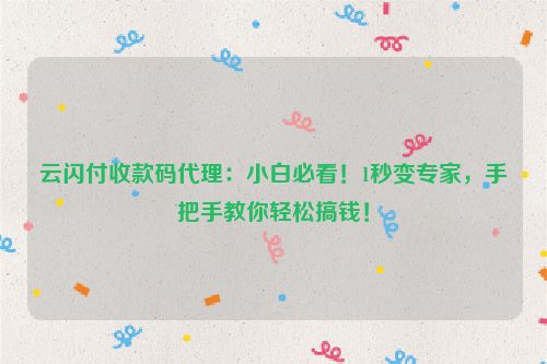 云闪付收款码代理：小白必看！1秒变专家，手把手教你轻松搞钱！