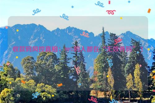 收款码风控真相：90%的人都在“无效养码” ！
