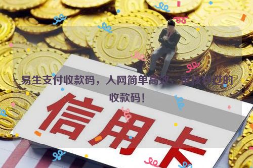 详细阅读:易生支付收款码,入网简单高效,审核秒过的收款码! 易生支付收款码,入网简单高效,审核秒过的收款码!
