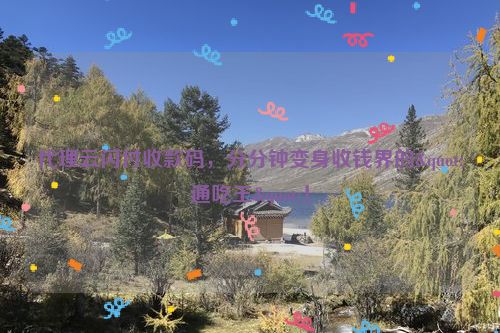 代理云闪付收款码，分分钟变身收钱界的"通吃王"！