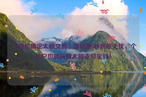 详细阅读:【轻松搞定大额交易】逸码通-秒到账无忧,个体户也能玩转大额支付宝码! 【轻松搞定大额交易】逸码通-秒到账无忧,个体户也能玩转大额支付宝码!