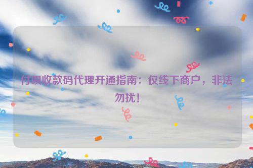 详细阅读:付呗收款码代理开通指南:仅线下商户,非法勿扰! 付呗收款码代理开通指南:仅线下商户,非法勿扰!