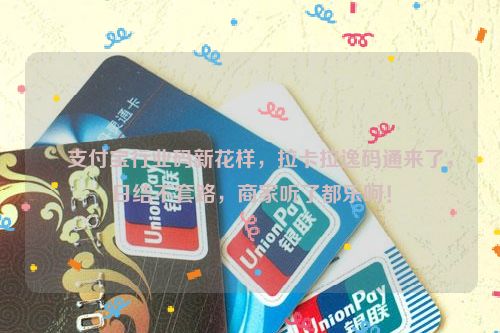 ​支付宝行业码新花样，拉卡拉逸码通来了，日结不套路，商家听了都乐呵！