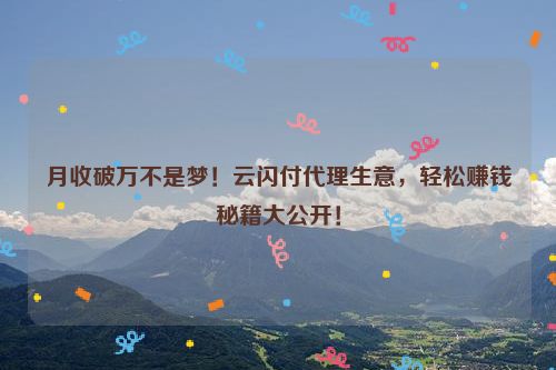 兄弟拉我入云闪付收款码代理行列，月收入破万易如反掌！