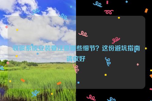 收银系统安装要注意哪些细节？这份避坑指南请收好