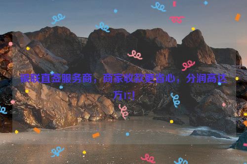 银联直签服务商，商家收款更省心，分润高达万17！