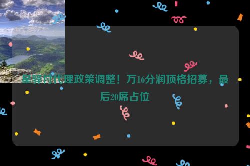 星驿付代理政策调整！万16分润顶格招募，最后20席占位