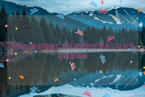 告别POS机的烦恼！易生收款码代理真正让你实现财富自由