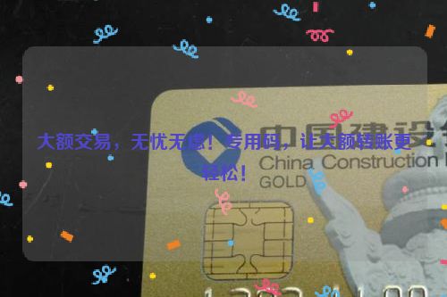 详细阅读:大额交易,无忧无虑!专用码,让大额转账更轻松! 大额交易,无忧无虑!专用码,让大额转账更轻松!