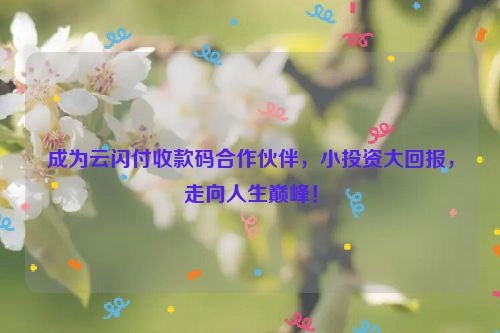详细阅读:成为云闪付收款码合作伙伴,小投资大回报,走向人生巅峰! 成为云闪付收款码合作伙伴,小投资大回报,走向人生巅峰!